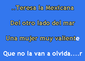 ..Teresa la Mexicana
Del otro lado del mar
Una mujer muy valiente

Que no la van a olvida....r