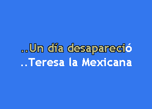 ..Un dia desapareci6

..Teresa la Mexicana