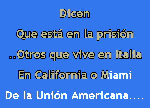 Dicen
Que esta en la prisic'm
..Otros que vive en ltalia
En California 0 Miami

De la Unic'm Americana....