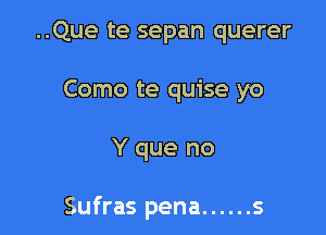 ..Que te sepan querer
Como te quise yo

Y que no

Sufras pena ...... s