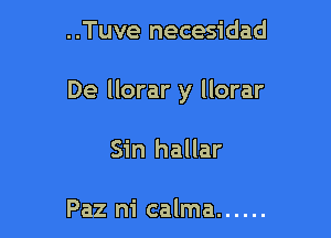 ..Tuve necesidad

De llorar y llorar

Sin hallar

Paz m' calma ......