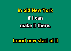 in old New York

if I can

make it there,

brand new start of it