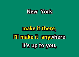New York

make it there,

I'll make it anywhere

it's up to you,