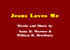 Jesus Loves Me

W'ords and Dinsic by

Anna B. Khmer 4?
William B. Bradbury