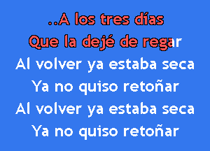 ..A los tres dias
Que la dejtzls de regar
Al volver ya estaba seca
Ya no quiso retoriar
Al volver ya estaba seca

Ya no quiso retelaar l