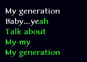 My generation
Baby...yeah

Talk about

My-my
My generation