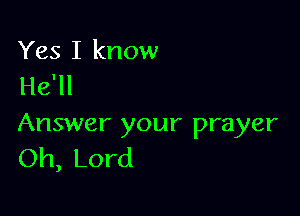 Yes I know
He'll

Answer your prayer
Oh, Lord