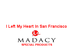 I Left My Heart In San Francisco
'3',
M A D A C Y

SPEC IA L PRO D UGTS