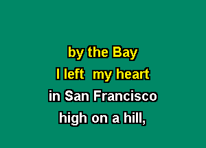 by the Bay

I left my heart

in San Francisco
high on a hill,