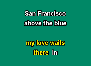 San Francisco
above the blue

my love waits

there in