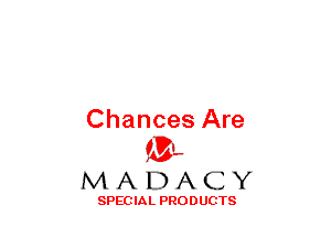 Chances Are
(3-,

MADACY

SPECIAL PRODUCTS
