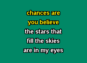 chances are
you believe
the stars that
fill the skies

are in my eyes