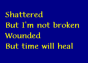 Shattered
But I'm not broken

Wounded
But time will heal