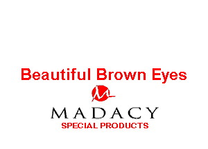 Beautiful Brown Eyes
ML
M A D A C Y

SPEC IA L PRO D UGTS