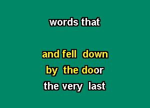 words that

and fell down
by the door

the very last