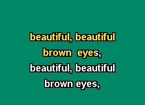 beautiful, beautiful

brown eyes,
beautiful, beautiful

brown eyes,