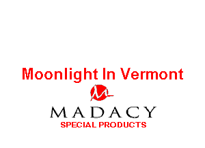 Moonlight In Vermont
ML
M A D A C Y

SPEC IA L PRO D UGTS