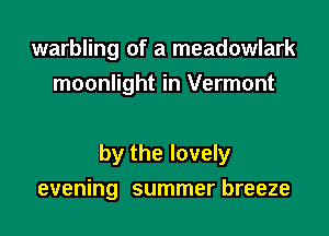 warbling of a meadowlark
moonlight in Vermont

by the lovely

evening summer breeze