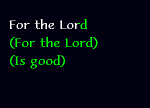 For the Lord
(For the Lord)

(15 good)