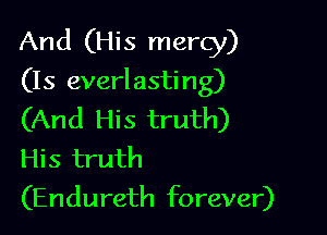 And (His mercy)

(Is everl asti ng)

(And His truth)
His truth
(Endureth forever)