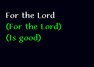 For the Lord
(For the Lord)

(15 good)