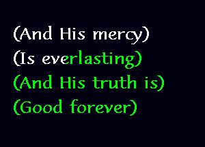 (And His mercy)

(Is everlasting)
(And His truth is)
(Good forever)
