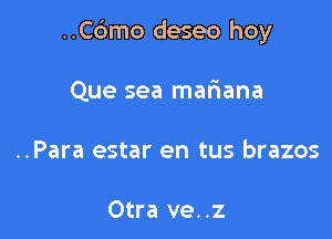 ..C6mo deseo hoy

Que sea mariana
..Para estar en tus brazos

Otra ve..z
