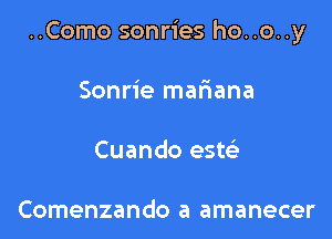 ..Como sonries ho..o..y

Sonrie mariana

Cuando esw

Comenzando a amanecer