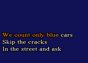 XVe count only blue cars
Skip the cracks
In the street and ask