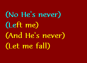 (No He's never)

(Left me)

(And He's never)
(Let me fall)