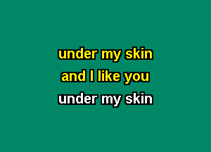 under my skin

and I like you
under my skin