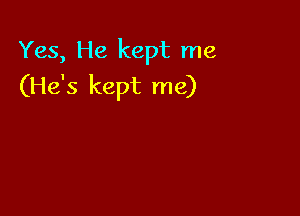 Yes, He kept me
(He's kept me)