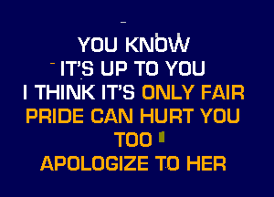 YOU Kwa
- IT'S UP TO YOU
I THINK IT'S ONLY FAIR
PRIDE CAN HURT YOU
TOO
APOLOGIZE T0 HER