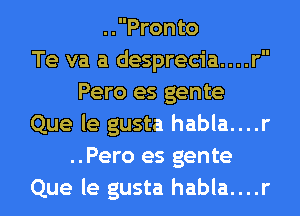 ..Pronto
Te va a desprecia....r
Pero es gente
Que le gusta habla....r
..Pero es gente

Que le gusta habla....r l