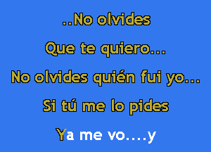 ..No olvides

Que te quiero...

No olvides quwn fui yo...

Si tLi me lo pides

Ya me vo....y