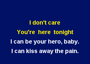 I don't care
You're here tonight
I can be your hero, baby.

I can kiss away the pain.