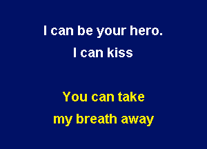I can be your hero.
I can kiss

You can take

my breath away