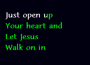 Just open up
Your heart and

Let Jesus
Walk on in