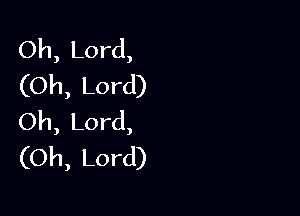 Oh, Lord,
(Oh, Lord)

Oh, Lord,
(Oh, Lord)