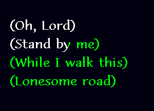 (Oh, Lord)
(Stand by me)

(While I walk this)

(Lonesome road)