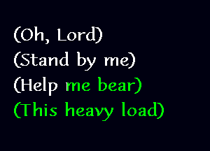 (Oh, Lord)
(Stand by me)

(Help me bear)
(This heavy load)