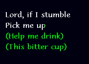 Lord, if I stumble
Pick me up

(Help me drink)
(This bitter cup)