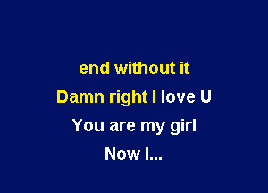 end without it
Damn right I love U

You are my girl
Now I...