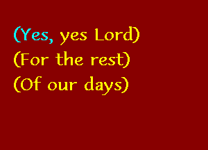 (Yes, yes Lord)
(For the rest)

(Of our days)