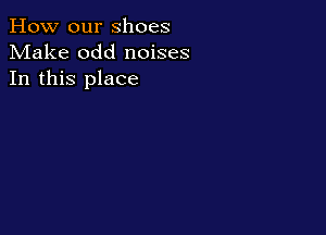 How our shoes
Make odd noises
In this place