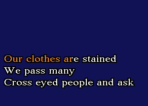 Our clothes are stained
We pass many
Cross eyed people and ask