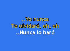 ..Yo nunca

Te olvidareli, eh, eh
..Nunca lo haw