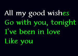 All my good wishes
Go with you, tonight

I've been in love
Like you