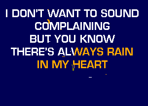I DON'T WANT TO SOUND
chPLAINING
BUT YOU KNOW
THERE'S ALWAYS RAIN
IN MY HEART