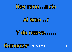 Hoy renu...ncio

Al amo...r

Y de nuevo ......

Comenzar a Vivi ........... r